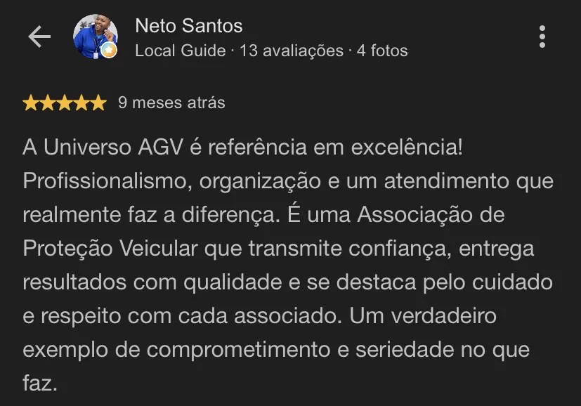 Avaliação 5 estrelas de Neto Santos: A Universo AGV é referência em excelência! Profissionalismo, organização e um atendimento que realmente faz a diferença. É uma Associação de Proteção Veicular que transmite confiança, entrega resultados com qualidade e se destaca pelo cuidado e respeito com cada associado. Um verdadeiro exemplo de comprometimento e seriedade no que faz.